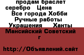 продам браслет серебро › Цена ­ 10 000 - Все города Хобби. Ручные работы » Украшения   . Ханты-Мансийский,Советский г.